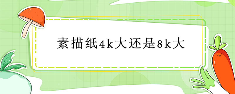 素描纸4k和8k的区别(素描纸4k和8k的区别图片)