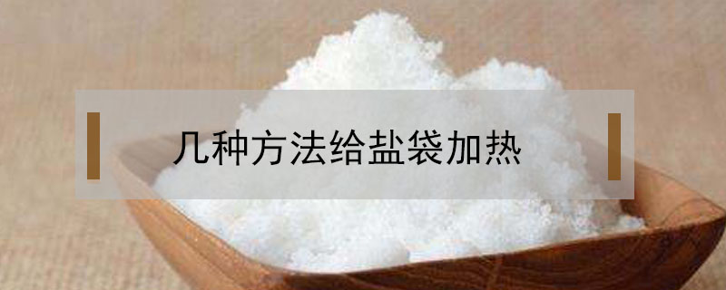 盐袋(盐袋热敷的作用与功效及使用方法)