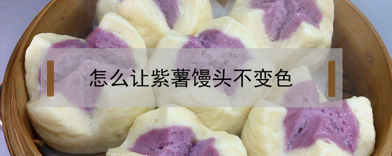 紫薯馒头怎么做不变色(紫薯馒头怎么做不变色和面的时候可以加醋吗)