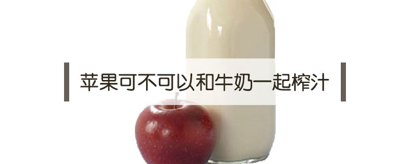 牛奶苹果汁的功效作用(牛奶苹果汁的功效)