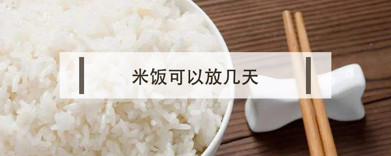 米饭可以放多久(煮熟的米饭可以放多久)