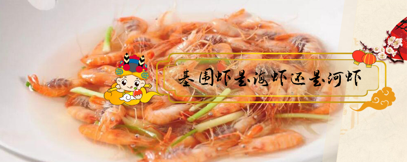 基围虾是海虾还是河虾(菜场买的基围虾是海虾还是河虾)