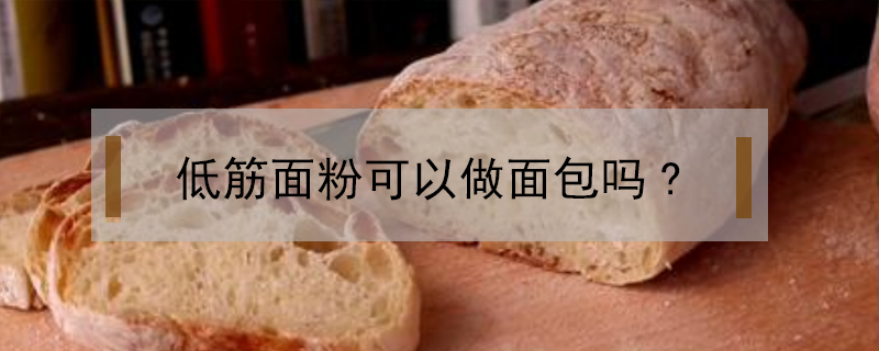 低筋面粉可以做面包吗(低筋面粉能做包子吗)