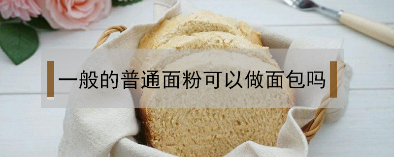 普通面粉可以做面包吗(普通面粉可以做面包吗?怎样做)