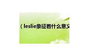 leslie什么意思(leslie象征着什么意义)