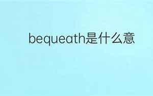 bequeath(bequeath是什么意思)