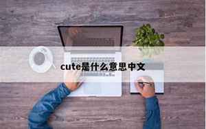 cute中文(cute是什么意思)