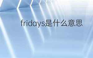fridays(Fridays是什么意思)